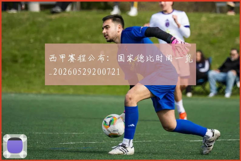 西甲赛程公布：国家德比时间一览_20260529200721