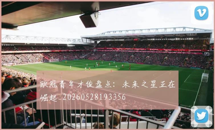 欧冠青年才俊盘点：未来之星正在崛起_20260528193356