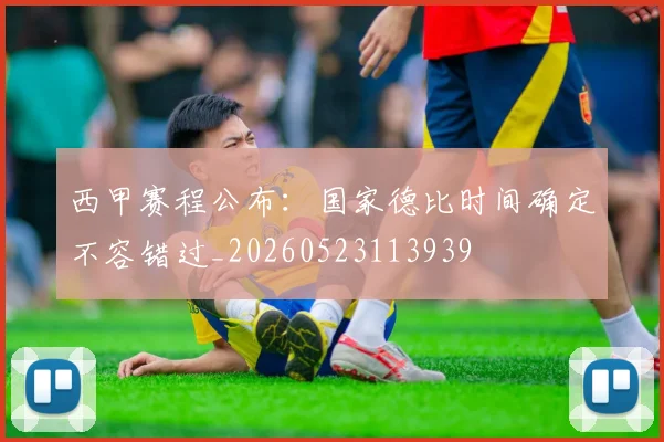 西甲赛程公布：国家德比时间确定不容错过_20260523113939