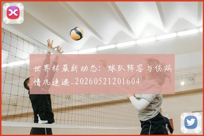 世界杯最新动态：球队阵容与伤病情况速递_20260521201604