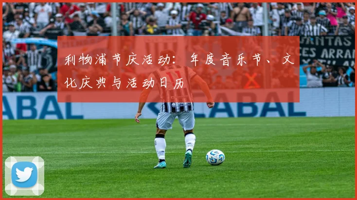 利物浦节庆活动：年度音乐节、文化庆典与活动日历