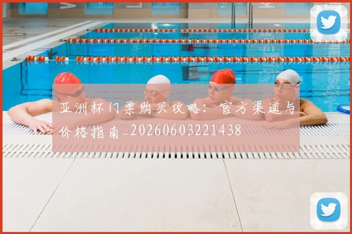 亚洲杯门票购买攻略:官方渠道与价格指南_20260603221438