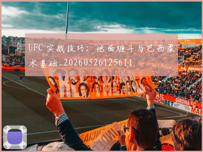 UFC 实战技巧：地面缠斗与巴西柔术基础_20260526125611