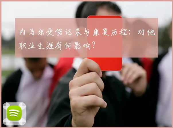 内马尔受伤记录与康复历程：对他职业生涯有何影响？