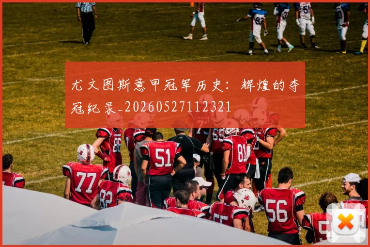 尤文图斯意甲冠军历史：辉煌的夺冠纪录_20260527112321