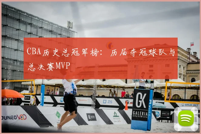 CBA历史总冠军榜：历届夺冠球队与总决赛MVP