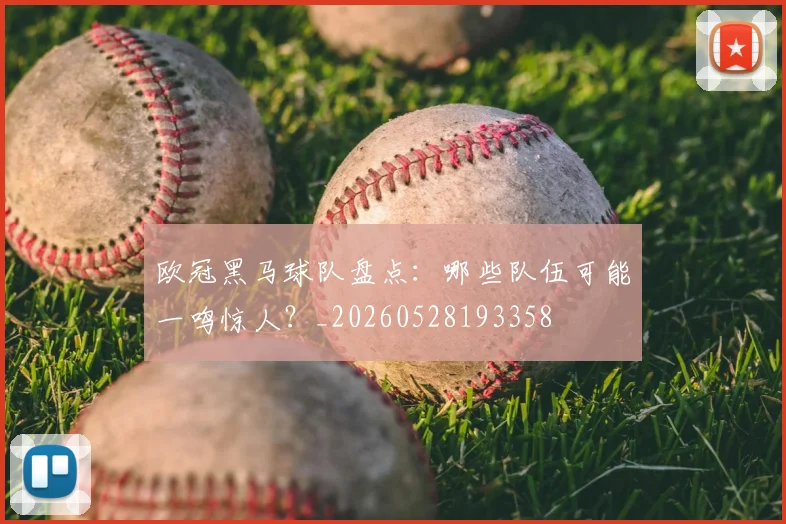 欧冠黑马球队盘点：哪些队伍可能一鸣惊人？_20260528193358