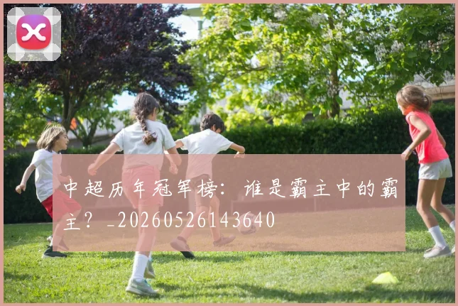 中超历年冠军榜：谁是霸主中的霸主？_20260526143640