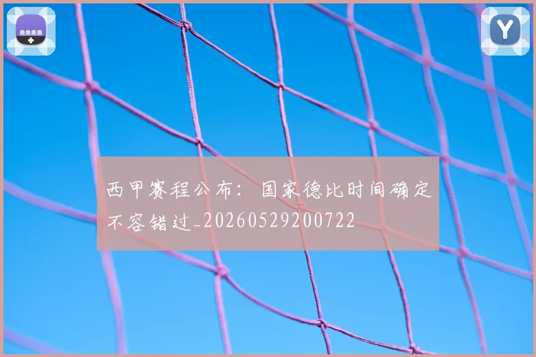 西甲赛程公布:国家德比时间确定不容错过_20260529200722