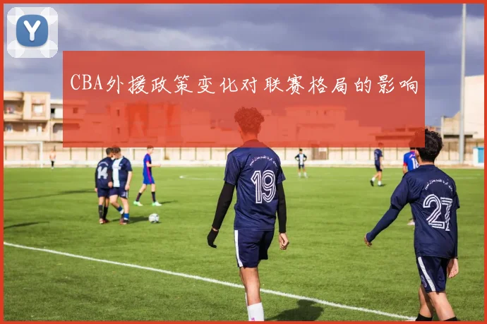 CBA外援政策变化对联赛格局的影响