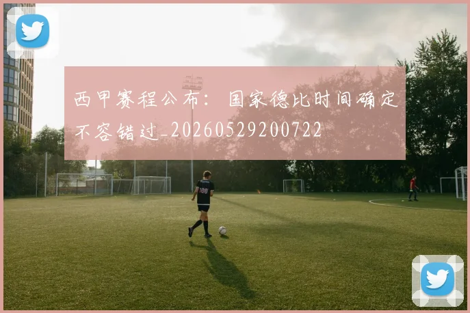 西甲赛程公布：国家德比时间确定不容错过_20260529200722