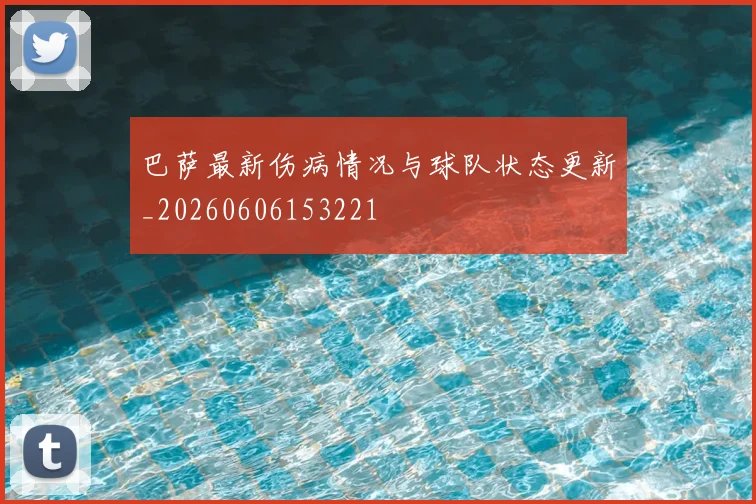 巴萨最新伤病情况与球队状态更新_20260606153221