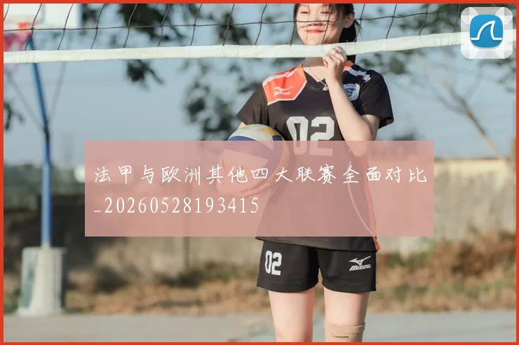 法甲与欧洲其他四大联赛全面对比_20260528193415