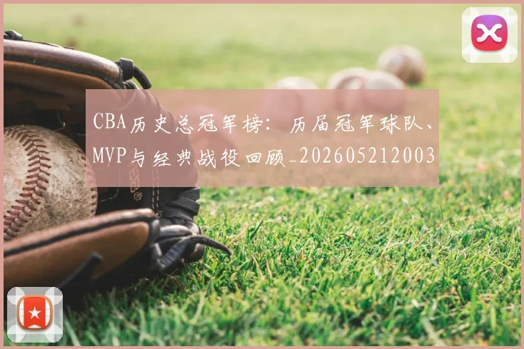 CBA历史总冠军榜：历届冠军球队、MVP与经典战役回顾_20260521200307