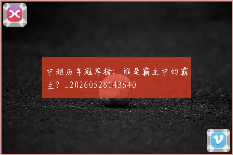 中超历年冠军榜:谁是霸主中的霸主?_20260526143640